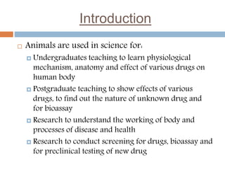 Introduction
 Animals are used in science for:
 Undergraduates teaching to learn physiological
mechanism, anatomy and ef...