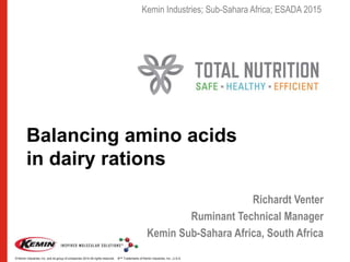 © Kemin Industries, Inc. and its group of companies 2014 All rights reserved. ®™ Trademarks of Kemin Industries, Inc., U.S.A.
Balancing amino acids
in dairy rations
Richardt Venter
Ruminant Technical Manager
Kemin Sub-Sahara Africa, South Africa
Kemin Industries; Sub-Sahara Africa; ESADA 2015
 