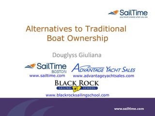 Alternatives to Traditional  Boat Ownership Douglyss Giuliana www.sailtime.com www.advantageyachtsales.com www.blackrocksailingschool.com 