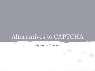 Alternatives to CAPTCHA
       By Jason T. Stiles
 