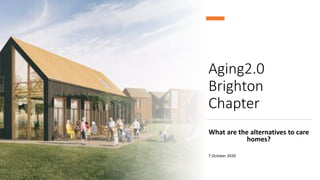 Aging2.0
Brighton
Chapter
What are the alternatives to care
homes?
7 October 2020
 