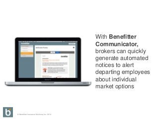 © Benefitter Insurance Solutions, Inc. 2014
With Benefitter
Communicator,
brokers can quickly
generate automated
notices to alert
departing employees
about individual
market options
 