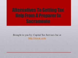 Alternatives To Getting Tax
Help From A Preparer In
Sacramento
Brought to you by: Capital Tax Services Inc at
http://ctssac.com
 