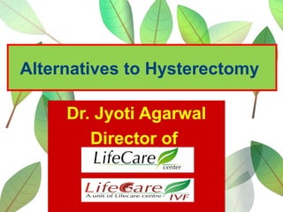 Alternatives to Hysterectomy
Dr. Jyoti Agarwal
Director of
 