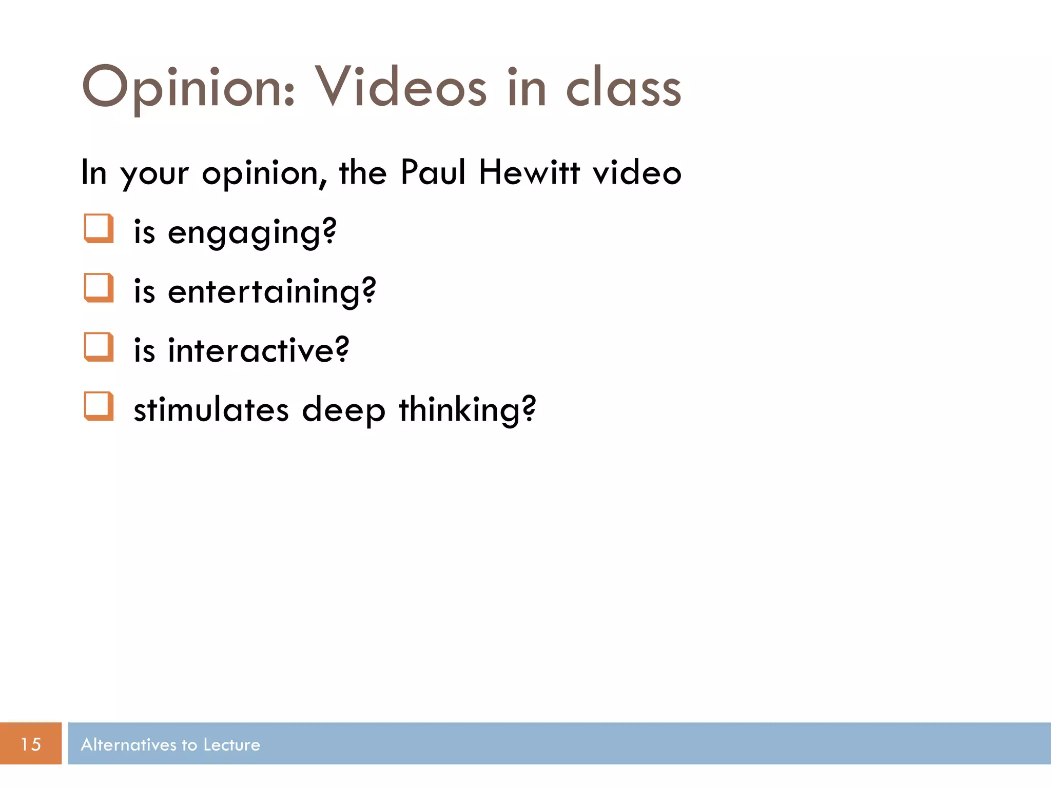 Opinion: Videos in class
     In your opinion, the Paul Hewitt video
      is engaging?
      is entertaining?
      is interactive?
      stimulates deep thinking?




15   Alternatives to Lecture
 