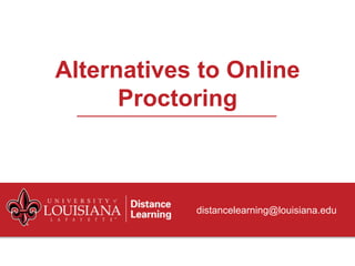 Alternatives to Online
Proctoring
distancelearning@louisiana.edu
 