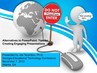 “Not another
                                              PPT…”




Alternatives to PowerPoint: Tips for
Creating Engaging Presentations



Presented by Joe Terantino, Ph.D.
Georgia Educational Technology Conference
November 7, 2012
Atlanta, GA
 