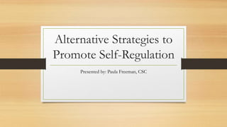 Alternative Strategies to
Promote Self-Regulation
Presented by: Paula Freeman, CSC
 