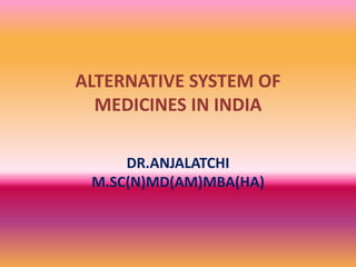 ALTERNATIVE SYSTEM OF
MEDICINES IN INDIA
DR.ANJALATCHI
M.SC(N)MD(AM)MBA(HA)
 
