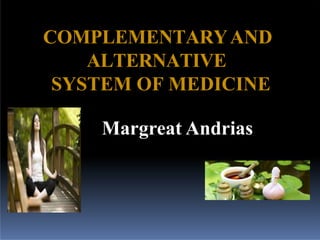 COMPLEMENTARYAND
ALTERNATIVE
SYSTEM OF MEDICINE
Margreat Andrias
 