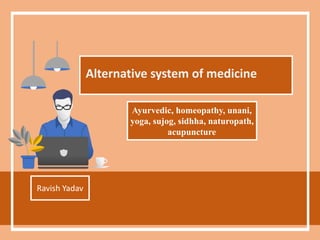 Alternative system of medicine
Ravish Yadav
Ayurvedic, homeopathy, unani,
yoga, sujog, sidhha, naturopath,
acupuncture
 