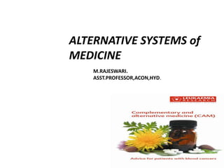 ALTERNATIVE SYSTEMS of
MEDICINE
M.RAJESWARI.
ASST.PROFESSOR,ACON,HYD.
 