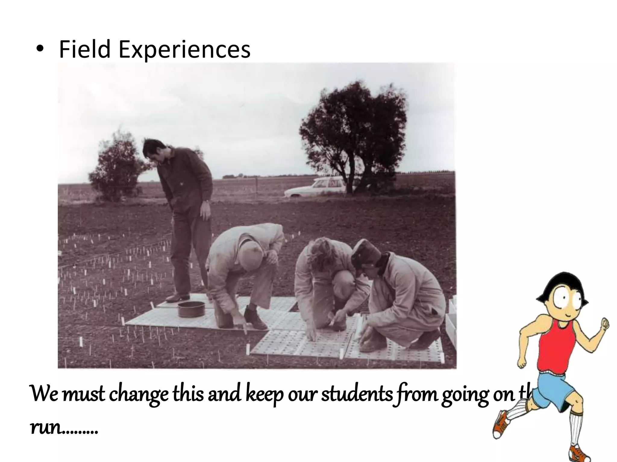 • Field Experiences
We must change this and keep our students fromgoing on the
run………
 