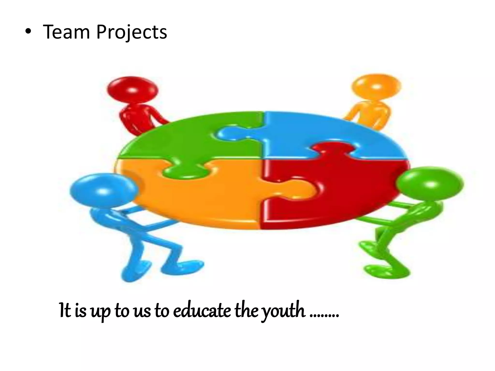 • Team Projects
Team Projects
It is up to us to educate the youth ……..
 
