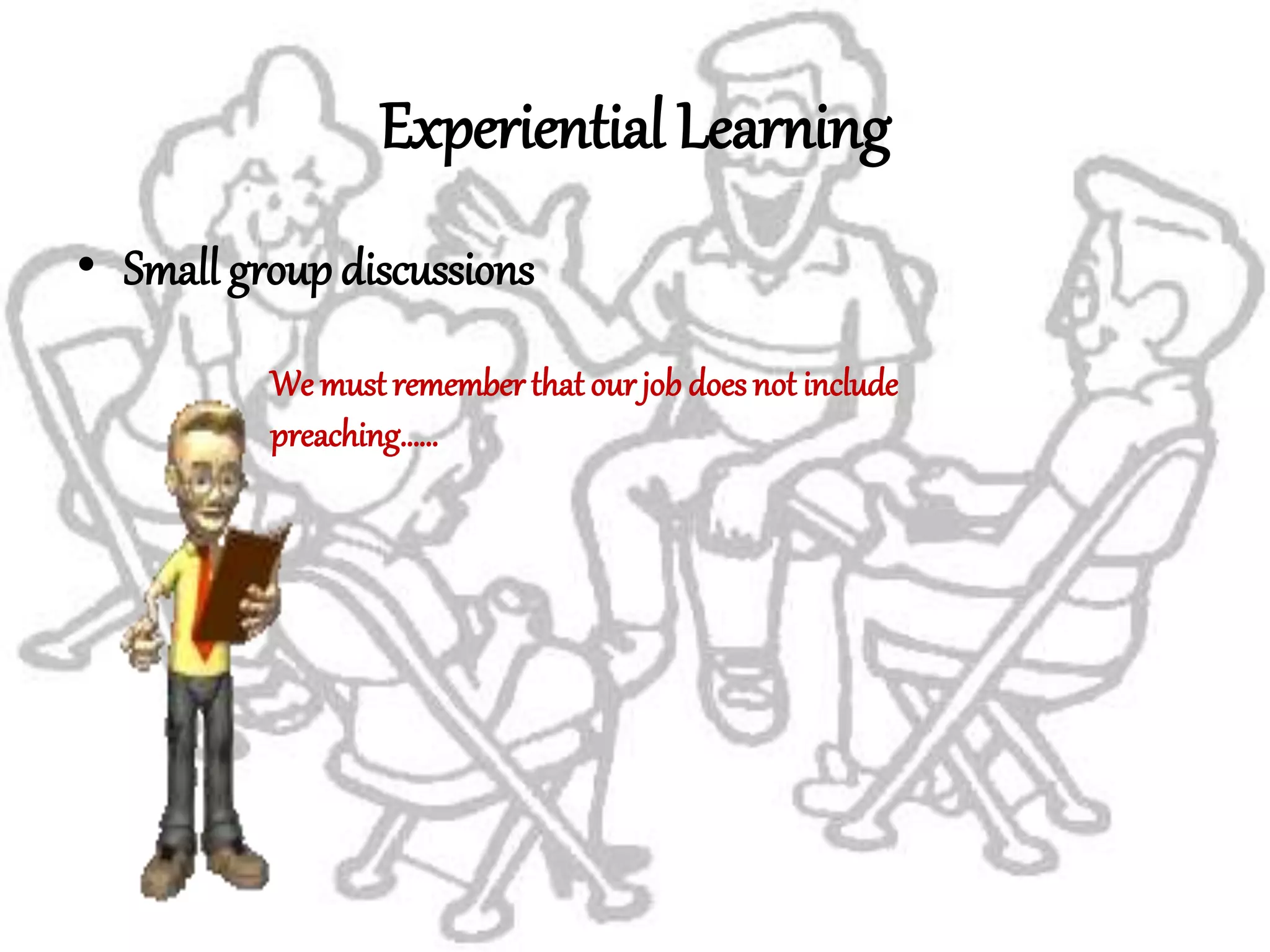 Experiential Learning
• Small group discussions
We must rememberthat ourjob does not include
preaching……
 