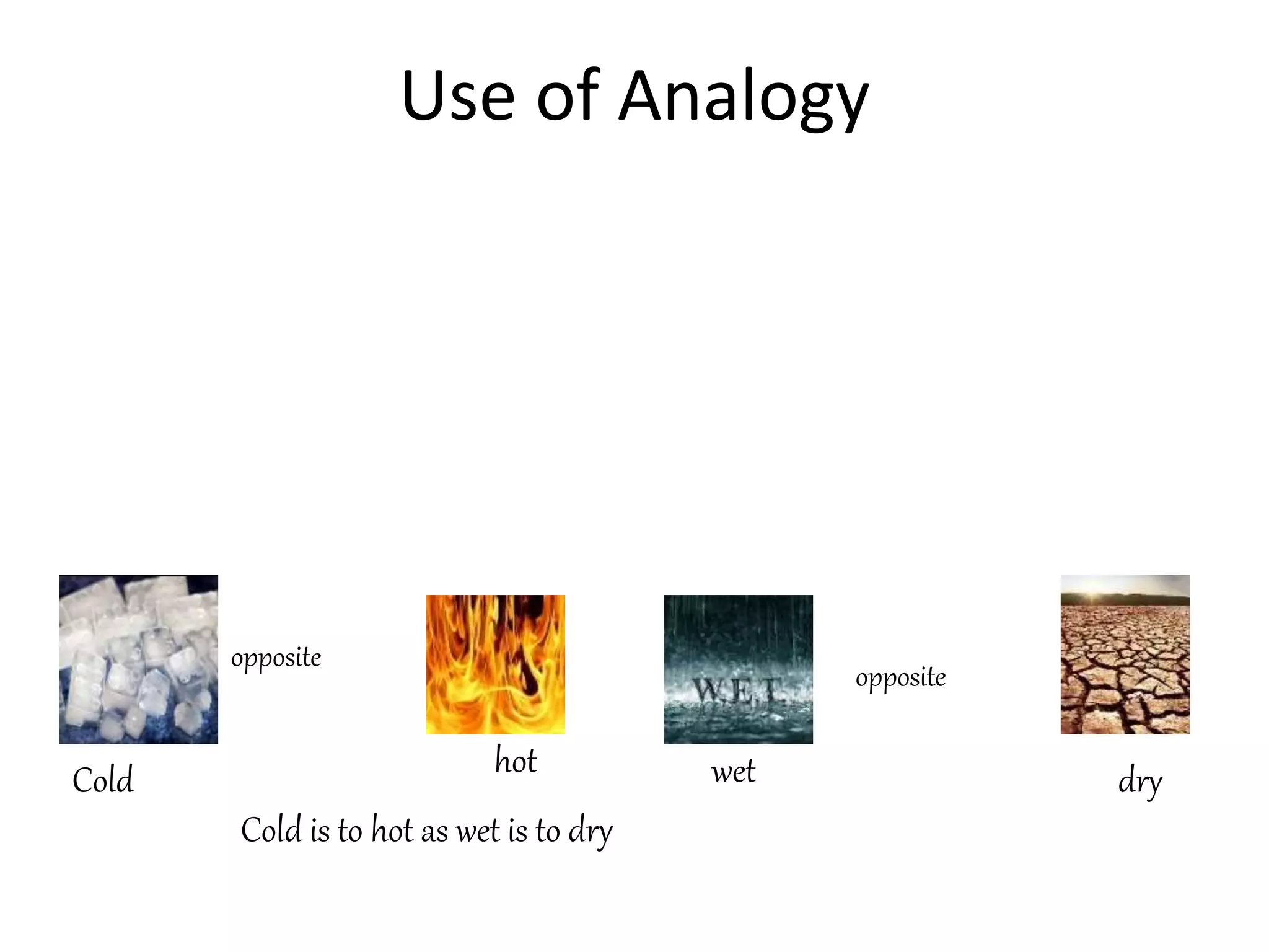 Use of Analogy
Cold is to hot as wet is to dry
Cold hot wet dry
opposite
opposite
 