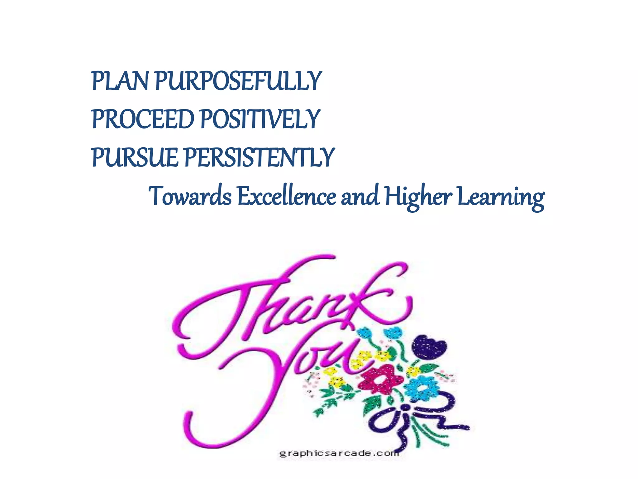 PLAN PURPOSEFULLY
PROCEEDPOSITIVELY
PURSUE PERSISTENTLY
Towards Excellence and Higher Learning
 