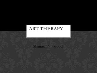 ART THERAPY

Shameal Norwood

 