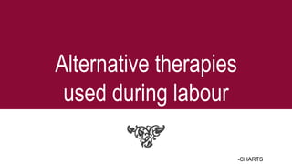 Alternative therapies
used during labour
-CHARTS
 