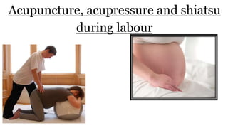 Acupuncture, acupressure and shiatsu
during labour
 