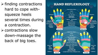  finding contractions
hard to cope with-
squeeze heels
several times during
a contraction.
 contractions slow
down-massage the
back of big toes.
 