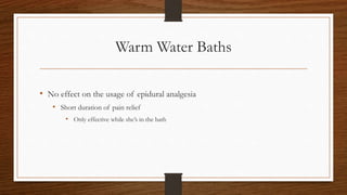 Warm Water Baths
• No effect on the usage of epidural analgesia
• Short duration of pain relief
• Only effective while she’s in the bath
 