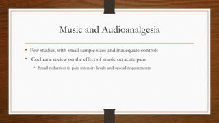 Music and Audioanalgesia
• Few studies, with small sample sizes and inadequate controls
• Cochrane review on the effect of music on acute pain
• Small reduction in pain intensity levels and opioid requirements
 