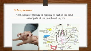 5.Acupressure
Application of pressure or massage to heel of the hand
,fist or pads of the thumb and fingers
 