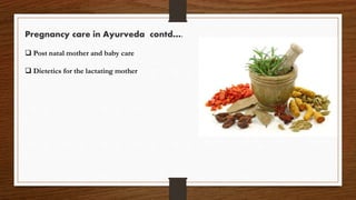 Pregnancy care in Ayurveda contd….
 Post natal mother and baby care
 Dietetics for the lactating mother
 