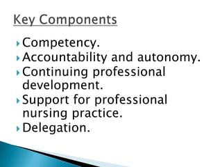  Competency.
 Accountability and autonomy.
 Continuing professional
  development.
 Support for professional
  nursing practice.
 Delegation.
 