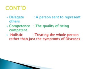    Delegate       : A person sent to represent
    others
   Competence : The quality of being
    competent.
    Holistic     : Treating the whole person
    rather than just the symptoms of Diseases
 