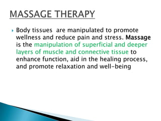    Body tissues are manipulated to promote
    wellness and reduce pain and stress. Massage
    is the manipulation of superficial and deeper
    layers of muscle and connective tissue to
    enhance function, aid in the healing process,
    and promote relaxation and well-being
 