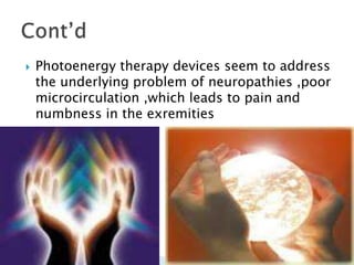    Photoenergy therapy devices seem to address
    the underlying problem of neuropathies ,poor
    microcirculation ,which leads to pain and
    numbness in the exremities

 