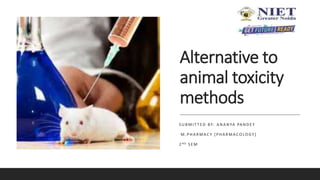 Alternative to
animal toxicity
methods
S U B M I T T E D BY: A N A N YA PA N D E Y
M . P H A R M AC Y [ P H A R M AC O LO GY ]
2 ND S E M
 