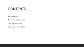 CONTENTS
Introduction
Need for alternative
The 3Rs principle
Alternative Methods
 