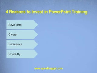 4 Reasons to Invest in PowerPoint Training

 Save Time


 Clearer


 Persuasive


 Credibility




               www.speakingppt.com
 