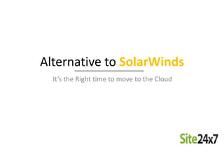 Alternative to SolarWinds
It’s the Right time to move to the Cloud
 