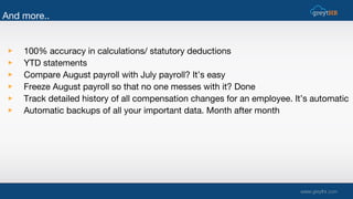 And more..
▶ 100% accuracy in calculations/ statutory deductions
▶ YTD statements
▶ Compare August payroll with July payro...