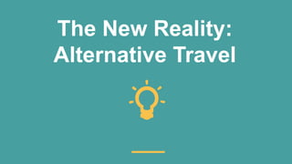 The New Reality:
Alternative Travel
 