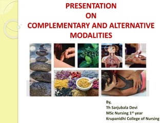 PRESENTATION
ON
COMPLEMENTARY AND ALTERNATIVE
MODALITIES
By,
Th Sarjubala Devi
MSc Nursing 1st year
Krupanidhi College of Nursing
 