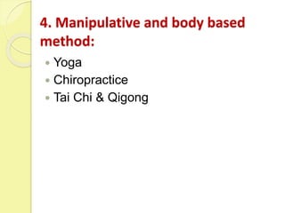 4. Manipulative and body based
method:
 Yoga
 Chiropractice
 Tai Chi & Qigong
 
