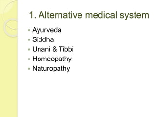 1. Alternative medical system
 Ayurveda
 Siddha
 Unani & Tibbi
 Homeopathy
 Naturopathy
 