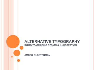 ALTERNATIVE TYPOGRAPHY INTRO TO GRAPHIC DESIGN & ILLUSTRATION AMBER CLOSTERMAN 