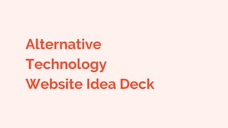 Alternative
Technology
Website Idea Deck
 