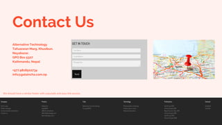 Contact Us
We should have a similar footer with copyright and easy link access.
Alternative Technology
Tafuaswan Marg, Khusibun,
Nayabazar,
GPO Box 5327
Kathmandu, Nepal
+977.9818502734
info@galaincha.com.np
 