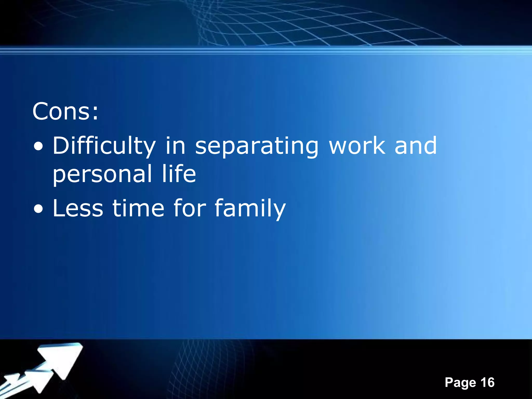 Cons:
• Difficulty in separating work and
  personal life
• Less time for family




              Powerpoint Templates
                                      Page 16
 
