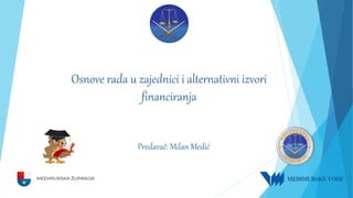 Osnove rada u zajednici i alternativni izvori
financiranja
Predavač: Milan Medić
 