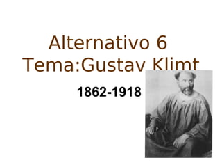 Alternativo 6
Tema:Gustav Klimt
     1862-1918
 