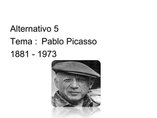 Alternativo 5
Tema : Pablo Picasso
1881 - 1973
 