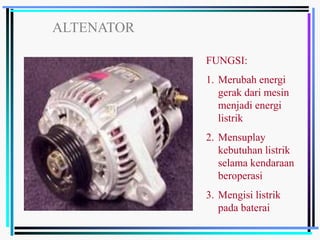 ALTENATOR
FUNGSI:
1. Merubah energi
gerak dari mesin
menjadi energi
listrik
2. Mensuplay
kebutuhan listrik
selama kendaraan
beroperasi
3. Mengisi listrik
pada baterai
 